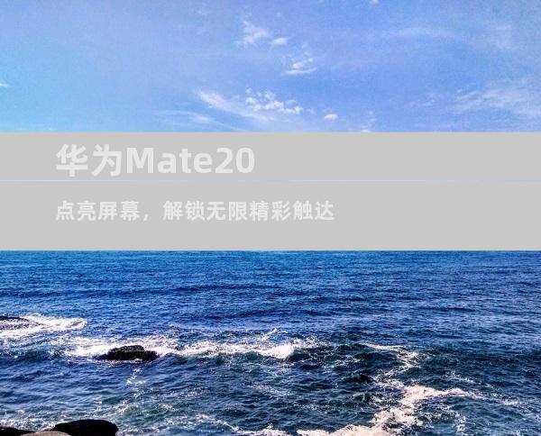 华为Mate20点亮屏幕，解锁无限精彩触达