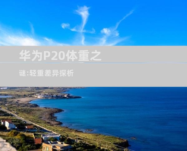 华为P20体重之谜:轻重差异探析