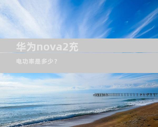 华为nova2充电功率是多少？