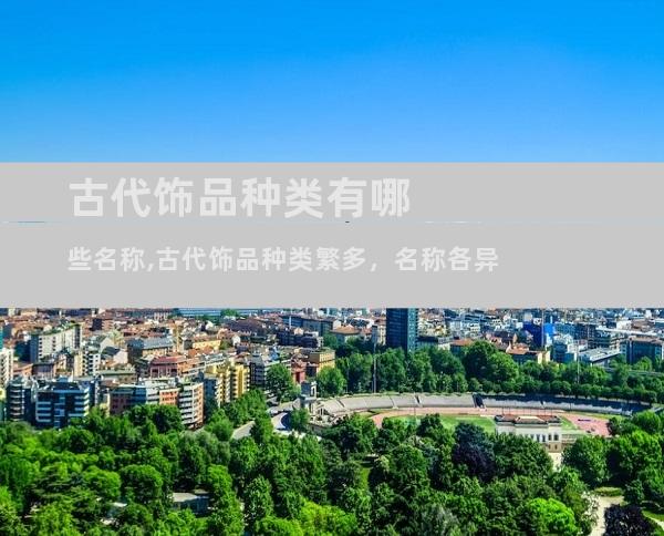 古代饰品种类有哪些名称,古代饰品种类繁多，名称各异