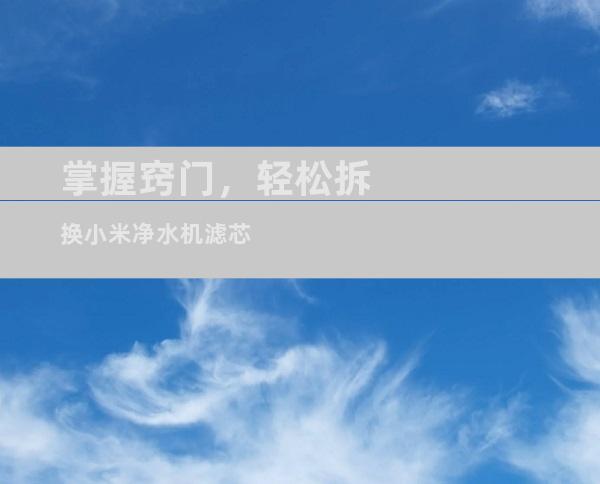 掌握窍门，轻松拆换小米净水机滤芯