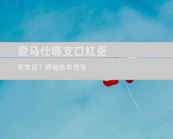 爱马仕哪支口红更受欢迎？揭秘热卖色号