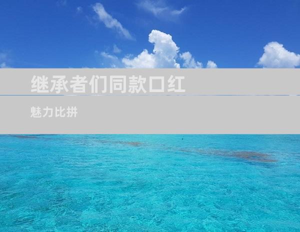 继承者们同款口红魅力比拼
