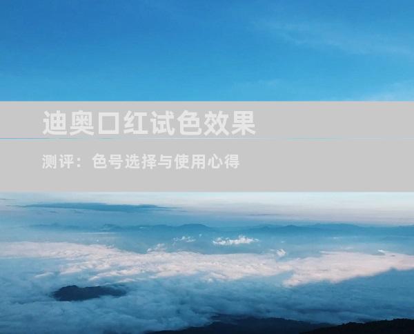 迪奥口红试色效果测评：色号选择与使用心得