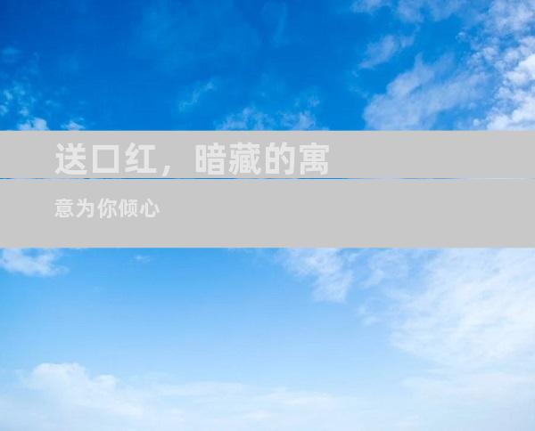送口红，暗藏的寓意为你倾心