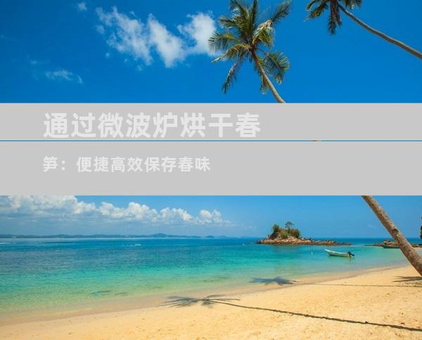 通过微波炉烘干春笋：便捷高效保存春味