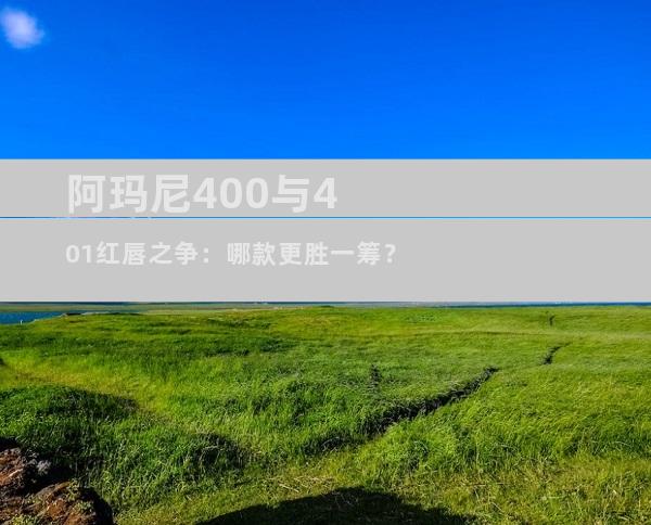 阿玛尼400与401红唇之争：哪款更胜一筹？