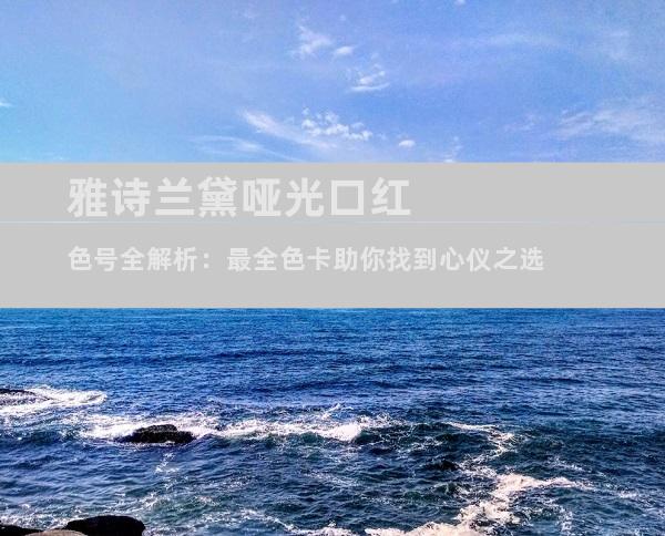 雅诗兰黛哑光口红色号全解析：最全色卡助你找到心仪之选