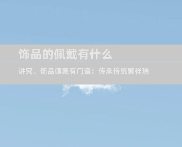 饰品的佩戴有什么讲究、饰品佩戴有门道：传承传统聚祥瑞
