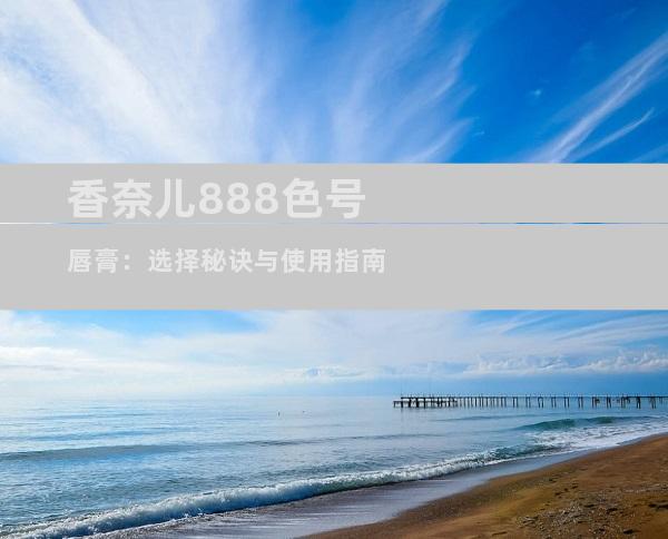 香奈儿888色号唇膏：选择秘诀与使用指南