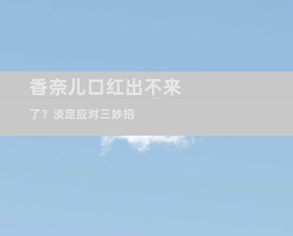 香奈儿口红出不来了？淡定应对三妙招