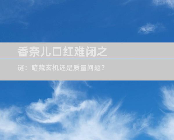 香奈儿口红难闭之谜：暗藏玄机还是质量问题？
