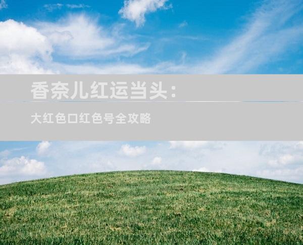 香奈儿红运当头：大红色口红色号全攻略