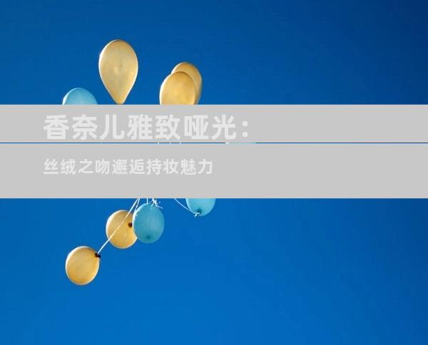 香奈儿雅致哑光：丝绒之吻邂逅持妆魅力