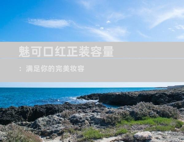 魅可口红正装容量：满足你的完美妆容