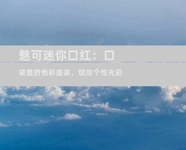 魅可迷你口红：口袋里的色彩盛宴，绽放个性光彩