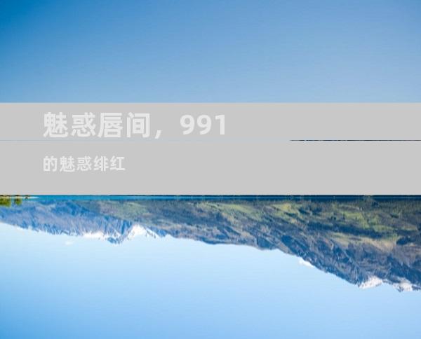 魅惑唇间，991的魅惑绯红
