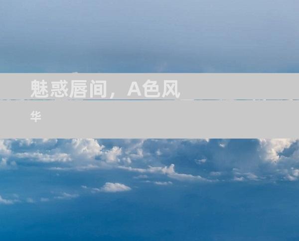 魅惑唇间，A色风华