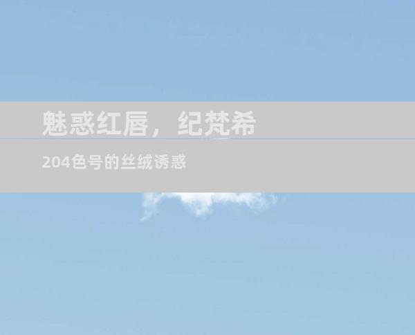 魅惑红唇，纪梵希204色号的丝绒诱惑