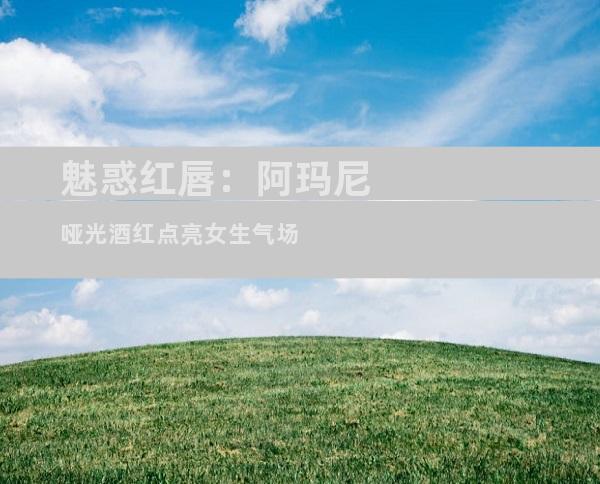 魅惑红唇：阿玛尼哑光酒红点亮女生气场