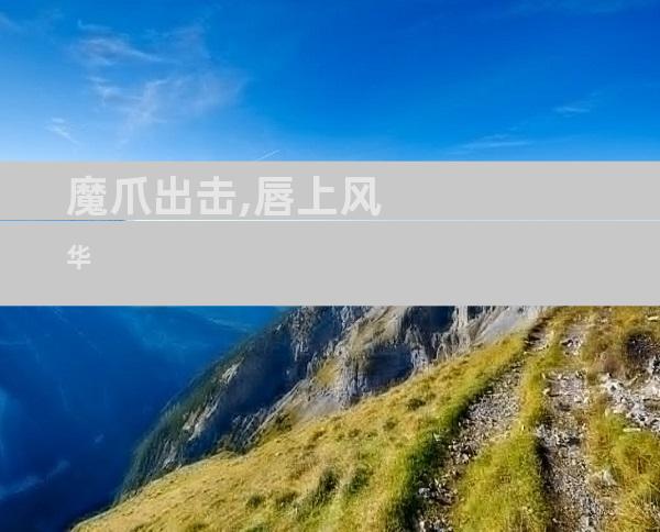 魔爪出击,唇上风华