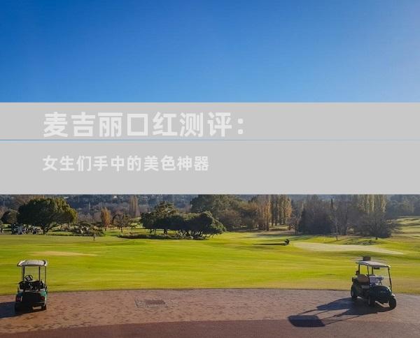 麦吉丽口红测评：女生们手中的美色神器