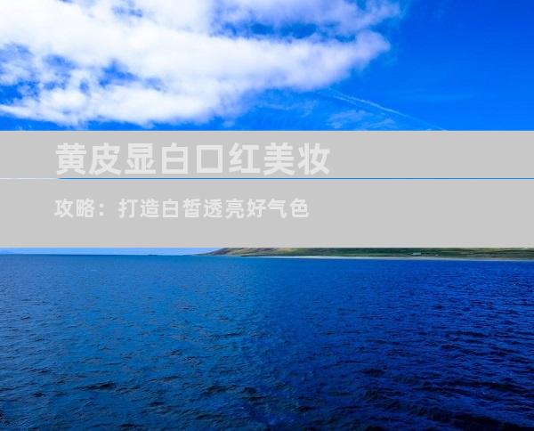 黄皮显白口红美妆攻略：打造白皙透亮好气色
