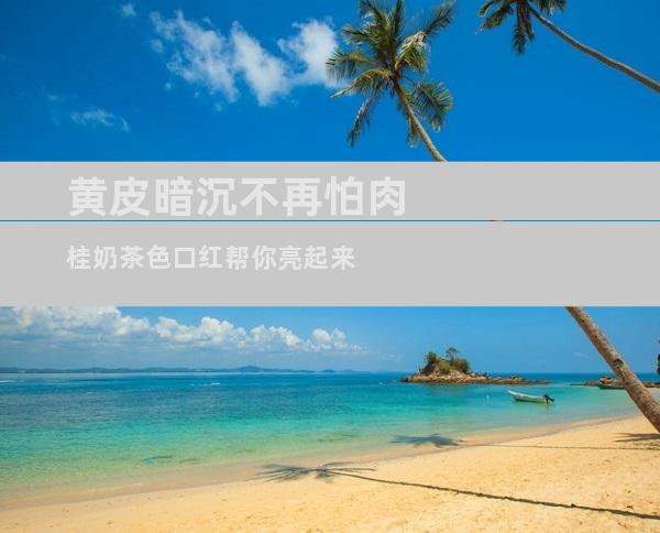 黄皮暗沉不再怕 肉桂奶茶色口红帮你亮起来