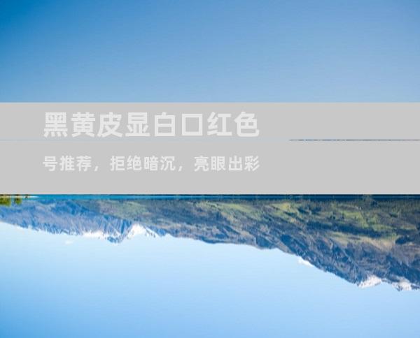 黑黄皮显白口红色号推荐，拒绝暗沉，亮眼出彩