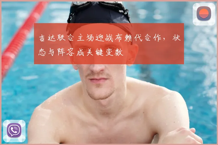 吉达联合主场迎战布赖代合作,状态与阵容成关键变数