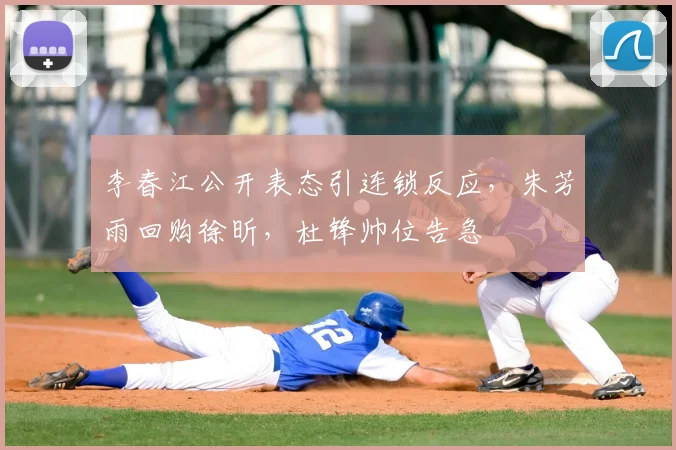 李春江公开表态引连锁反应,朱芳雨回购徐昕,杜锋帅位告急