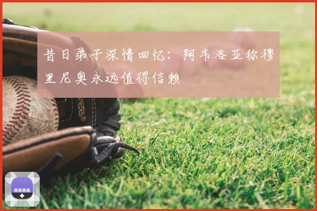 昔日弟子深情回忆：阿韦洛亚称穆里尼奥永远值得信赖