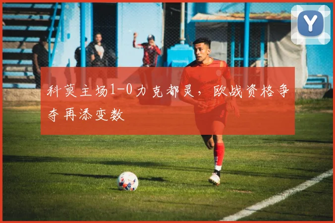 科莫主场1-0力克都灵,欧战资格争夺再添变数
