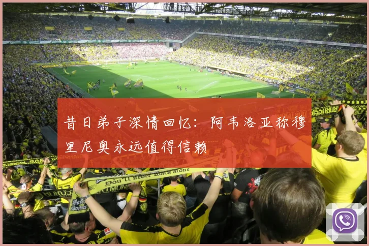 昔日弟子深情回忆：阿韦洛亚称穆里尼奥永远值得信赖