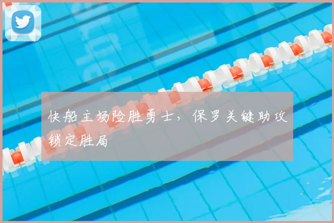 快船主场险胜勇士，保罗关键助攻锁定胜局
