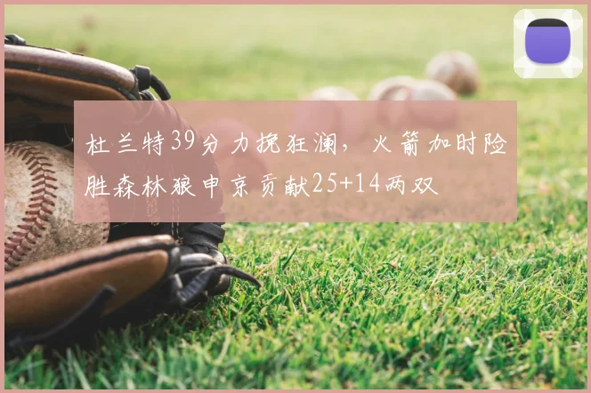 杜兰特39分力挽狂澜，火箭加时险胜森林狼申京贡献25+14两双