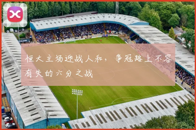 恒大主场迎战人和，争冠路上不容有失的六分之战