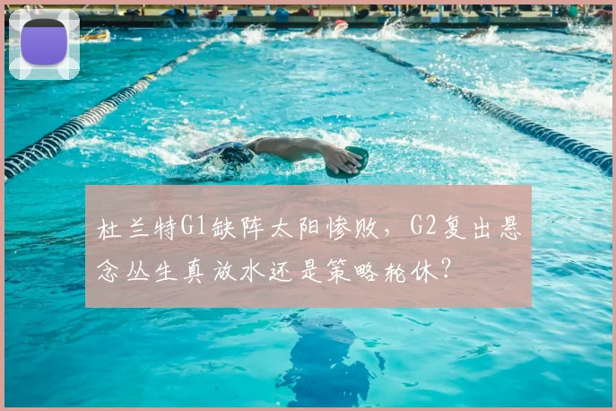 杜兰特G1缺阵太阳惨败,G2复出悬念丛生真放水还是策略轮休?